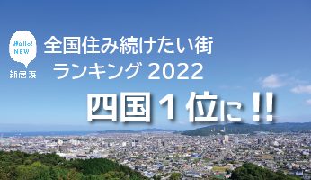 「全国住み続けたい街ランキング2022」四国１位に輝きました！！